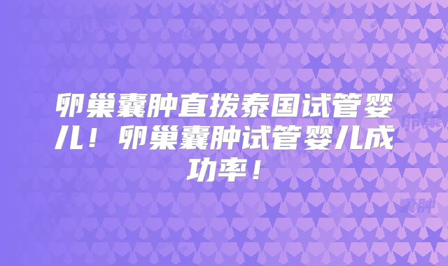 卵巢囊肿直拨泰国试管婴儿！卵巢囊肿试管婴儿成功率！