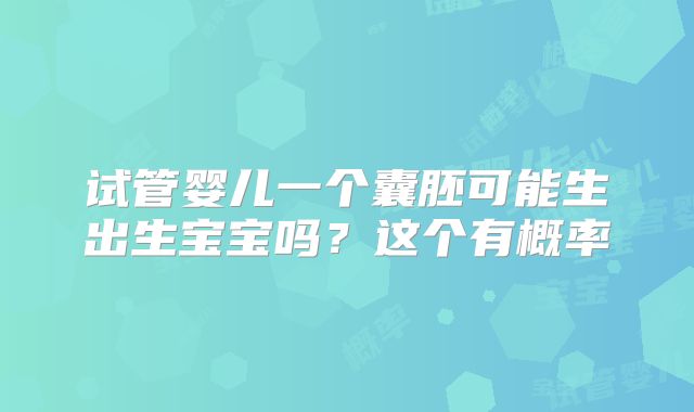 试管婴儿一个囊胚可能生出生宝宝吗？这个有概率