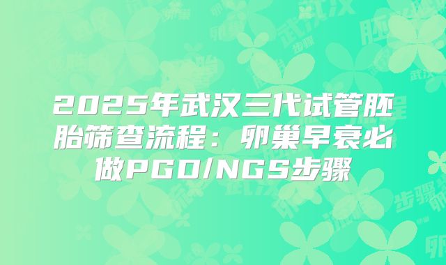 2025年武汉三代试管胚胎筛查流程：卵巢早衰必做PGD/NGS步骤