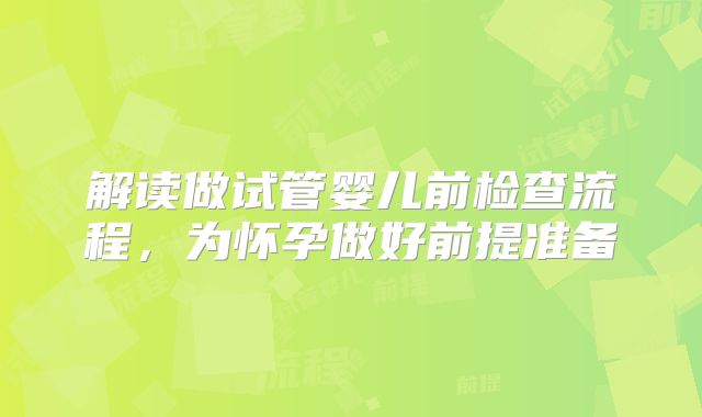解读做试管婴儿前检查流程，为怀孕做好前提准备