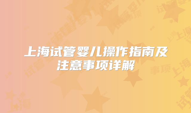 上海试管婴儿操作指南及注意事项详解
