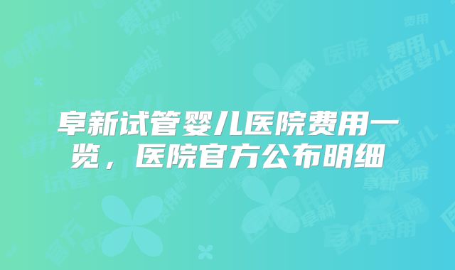 阜新试管婴儿医院费用一览,医院官方公布明细