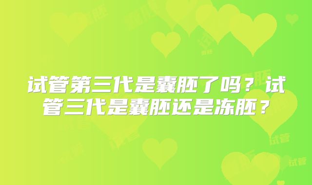试管第三代是囊胚了吗？试管三代是囊胚还是冻胚？