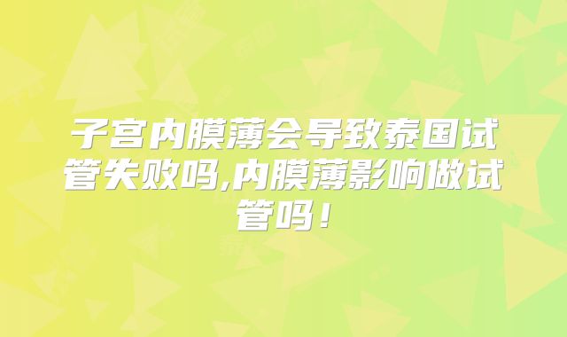 子宫内膜薄会导致泰国试管失败吗,内膜薄影响做试管吗！