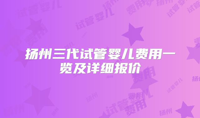 扬州三代试管婴儿费用一览及详细报价