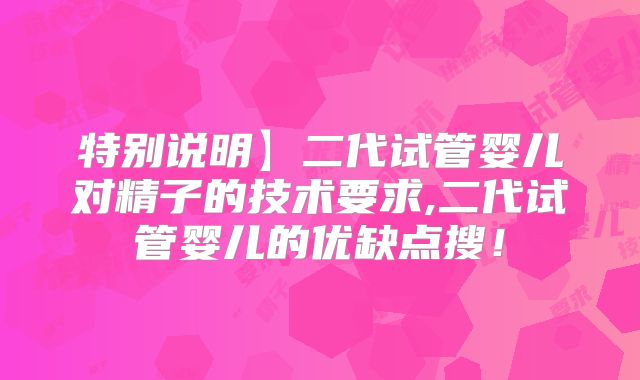 特别说明】二代试管婴儿对精子的技术要求,二代试管婴儿的优缺点搜！