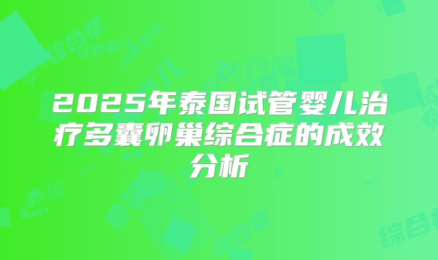 2025年泰国试管婴儿治疗多囊卵巢综合症的成效分析