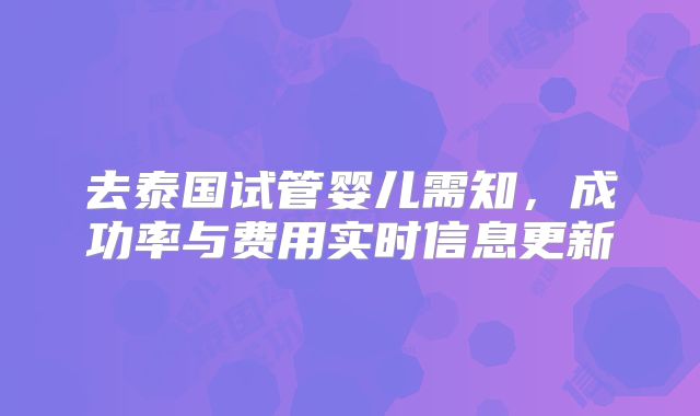 去泰国试管婴儿需知,成功率与费用实时信息更新