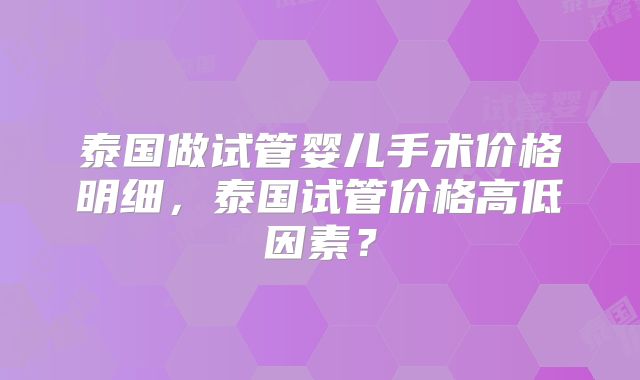 泰国做试管婴儿手术价格明细,泰国试管价格高低因素?