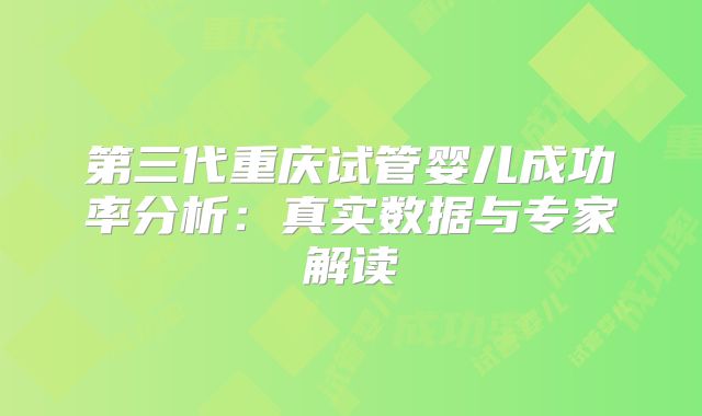 第三代重庆试管婴儿成功率分析:真实数据与专家解读