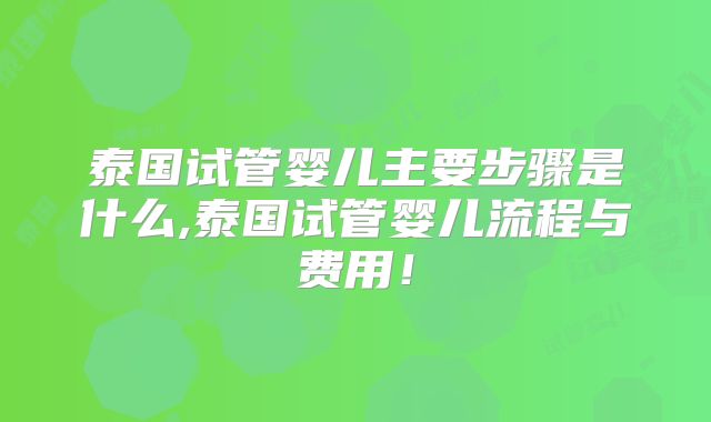 泰国试管婴儿主要步骤是什么,泰国试管婴儿流程与费用!