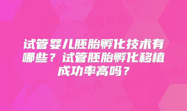 试管婴儿胚胎孵化技术有哪些？试管胚胎孵化移植成功率高吗？