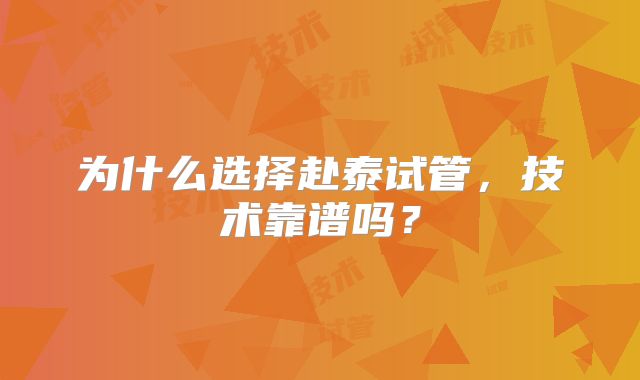 为什么选择赴泰试管，技术靠谱吗？
