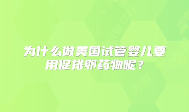 为什么做美国试管婴儿要用促排卵药物呢？