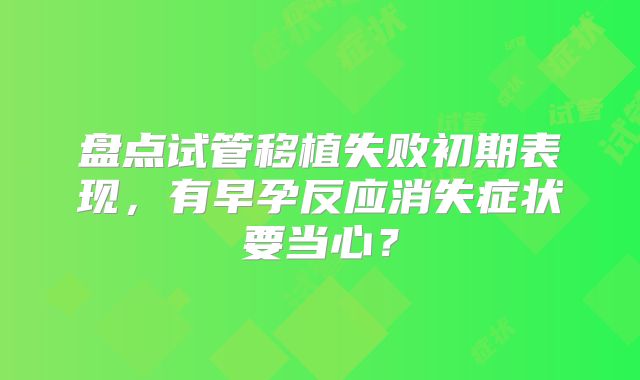 盘点试管移植失败初期表现，有早孕反应消失症状要当心？