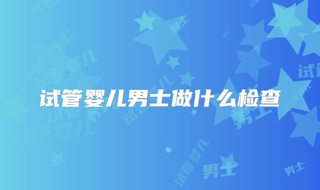 试管婴儿男士做什么检查