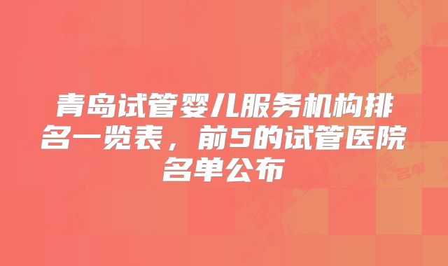 青岛试管婴儿服务机构排名一览表,前5的试管医院名单公布
