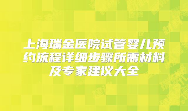 上海瑞金医院试管婴儿预约流程详细步骤所需材料及专家建议大全