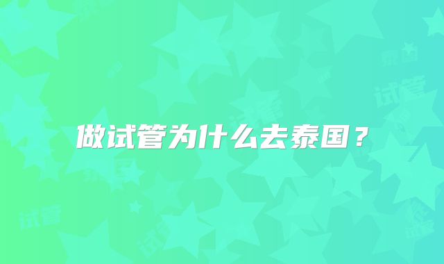 做试管为什么去泰国？