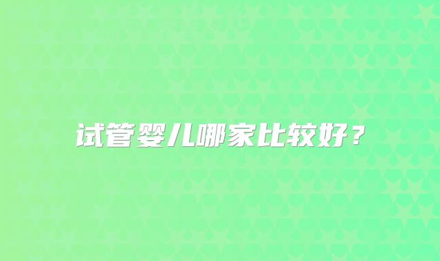 试管婴儿哪家比较好?