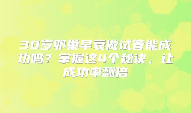 30岁卵巢早衰做试管能成功吗?掌握这4个秘诀,让成功率翻倍