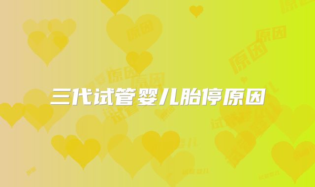 三代试管婴儿胎停原因