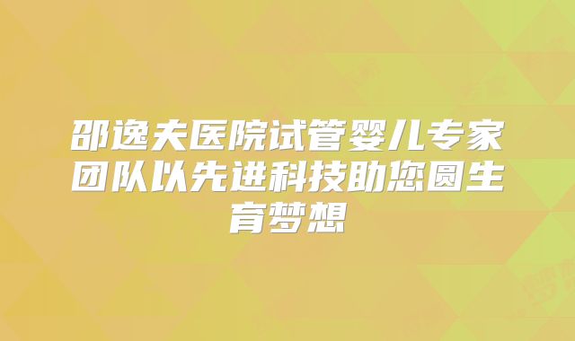 邵逸夫医院试管婴儿专家团队以先进科技助您圆生育梦想