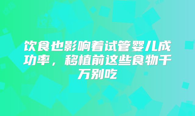 饮食也影响着试管婴儿成功率,移植前这些食物千万别吃