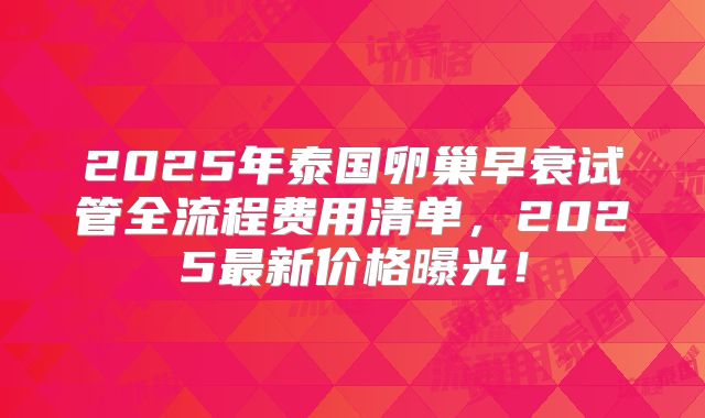 2025年泰国卵巢早衰试管全流程费用清单，2025最新价格曝光！