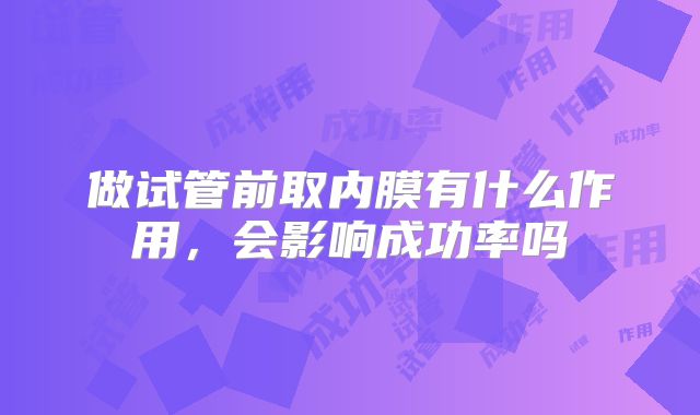 做试管前取内膜有什么作用,会影响成功率吗