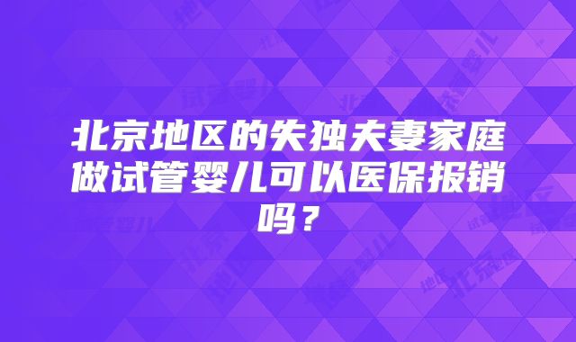 北京地区的失独夫妻家庭做试管婴儿可以医保报销吗?