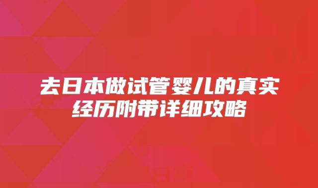去日本做试管婴儿的真实经历附带详细攻略