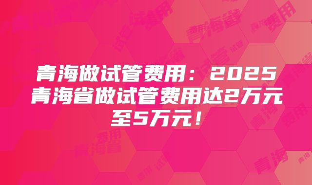 青海做试管费用:2025青海省做试管费用达2万元至5万元!