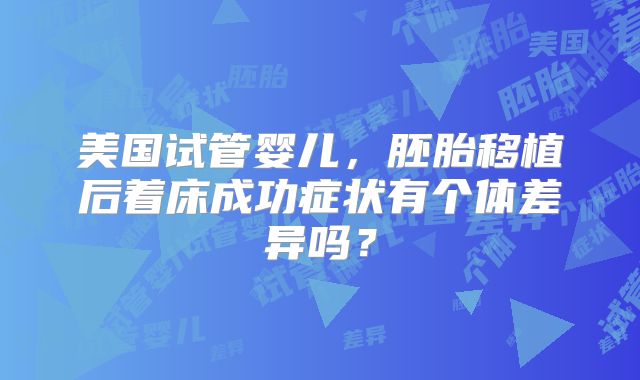 美国试管婴儿，胚胎移植后着床成功症状有个体差异吗？
