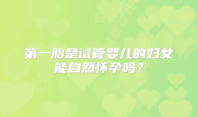 第一胎是试管婴儿的妇女能自然怀孕吗？