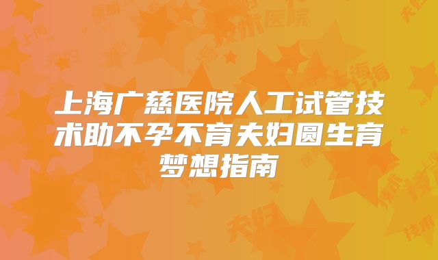 上海广慈医院人工试管技术助不孕不育夫妇圆生育梦想指南