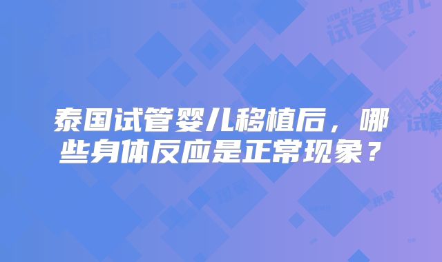 泰国试管婴儿移植后,哪些身体反应是正常现象?
