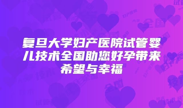 复旦大学妇产医院试管婴儿技术全国助您好孕带来希望与幸福