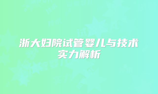 浙大妇院试管婴儿与技术实力解析
