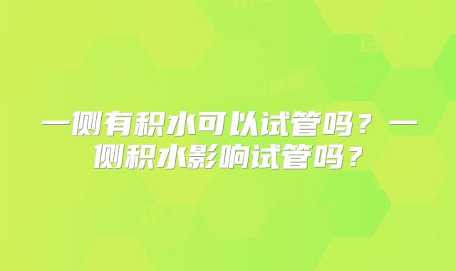 一侧有积水可以试管吗?一侧积水影响试管吗?