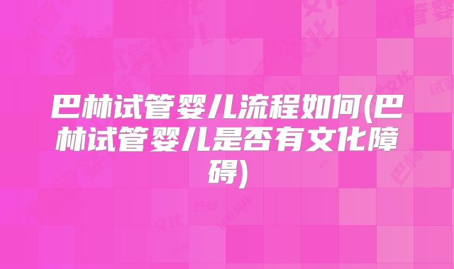 巴林试管婴儿流程如何(巴林试管婴儿是否有文化障碍)