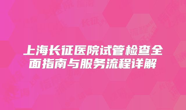 上海长征医院试管检查全面指南与服务流程详解