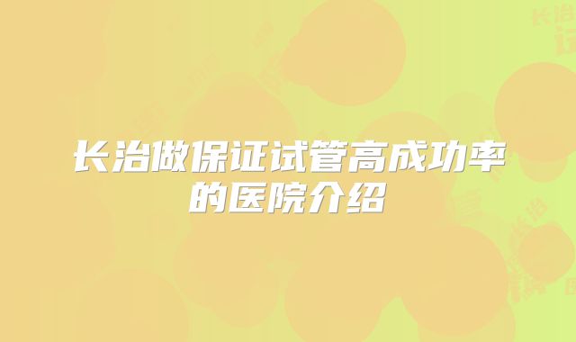 长治做保证试管高成功率的医院介绍