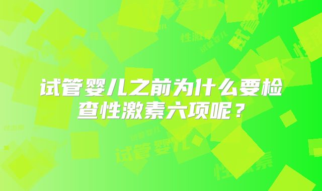 试管婴儿之前为什么要检查性激素六项呢？