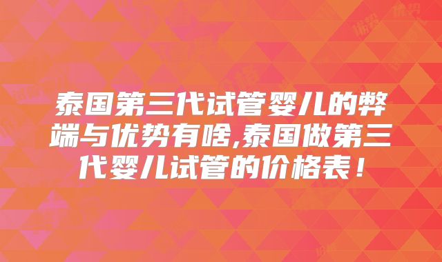 泰国第三代试管婴儿的弊端与优势有啥,泰国做第三代婴儿试管的价格表!