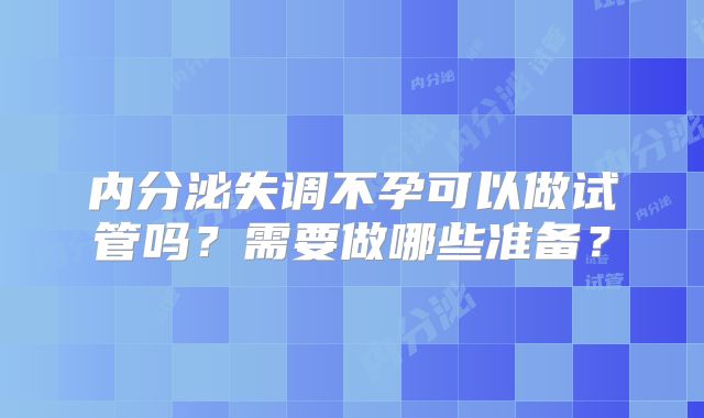 内分泌失调不孕可以做试管吗？需要做哪些准备？