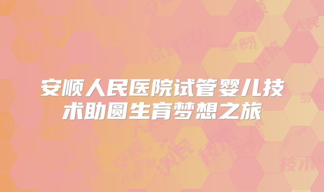安顺人民医院试管婴儿技术助圆生育梦想之旅