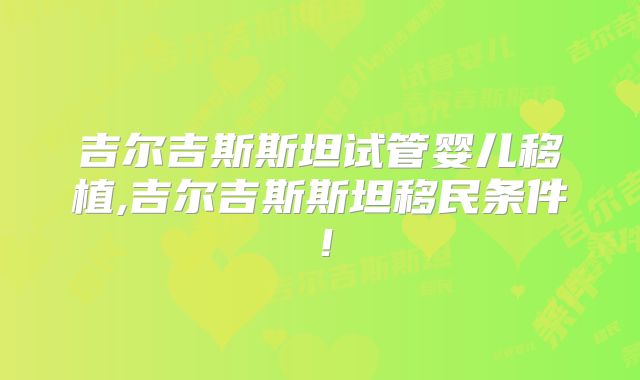 吉尔吉斯斯坦试管婴儿移植,吉尔吉斯斯坦移民条件!