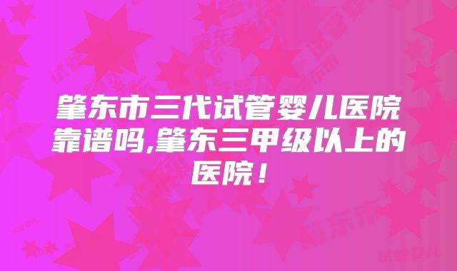 肇东市三代试管婴儿医院靠谱吗,肇东三甲级以上的医院！