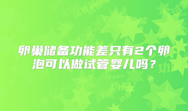 卵巢储备功能差只有2个卵泡可以做试管婴儿吗？